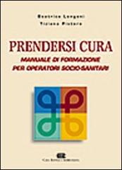 Prendersi cura. Manuale di formazione per operatori socio-sanitari di Beatrice Longoni, Tiziana Pistore edito da CEA