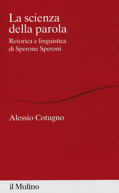 La scienza della parola. Retorica e linguistica di Sperone Speroni di Alessio Cotugno edito da Il Mulino