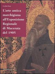 L' arte antica marchigiana all'Esposizione regionale di Macerata del 1905 di Cecilia Prete edito da Silvana