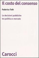 Il costo del consenso. Le decisioni pubbliche tra politica e mercato di Federico Toth edito da Carocci
