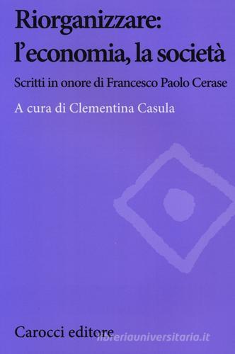 Riorganizzare: l'economia, la società. Scritti in onore di Francesco Paolo Cerase edito da Carocci