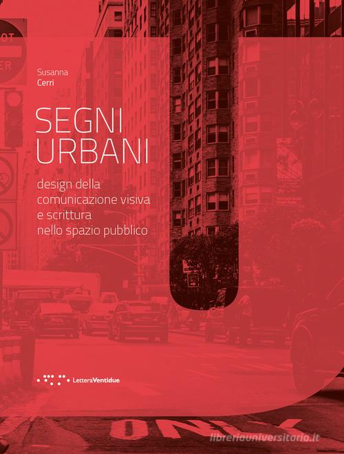 Segni urbani. Design della comunicazione visiva e scrittura nello spazio pubblico di Susanna Cerri edito da LetteraVentidue