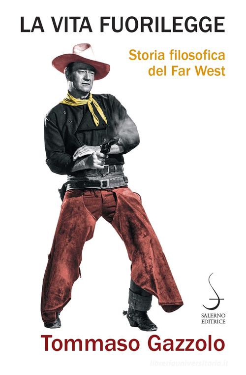 La vita fuorilegge. Storia filosofica del Far West di Tommaso Gazzolo edito da Salerno Editrice