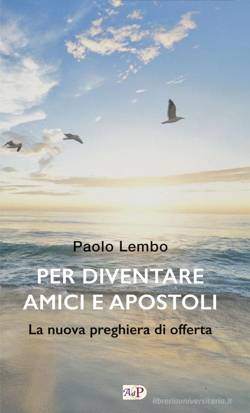 Per diventare amici e apostoli. La nuova preghiera di offerta di Paolo Lembo edito da Apostolato della Preghiera