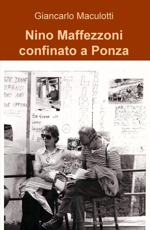 Nino Maffezzoni confinato a Ponza di Giancarlo Maculotti edito da ilmiolibro self publishing