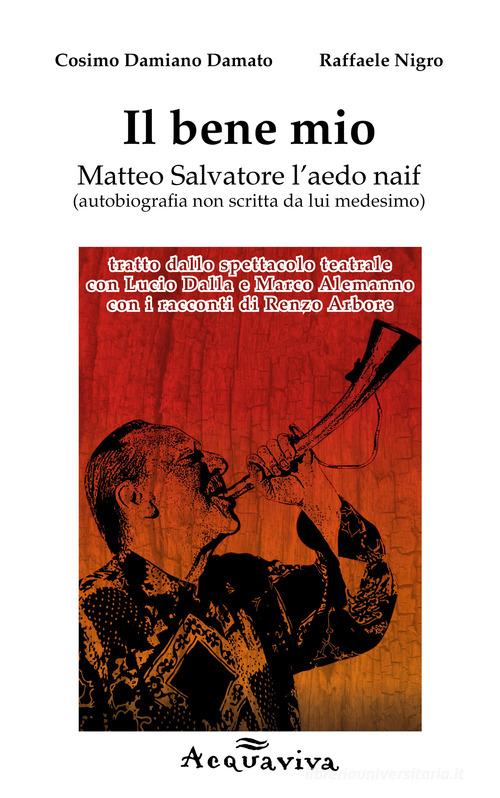 Il bene mio. Matteo Salvatore l'aedo naif (autobiografia non scritta da lui medesimo) di Cosimo Damiano Damato, Raffaele Nigro edito da L'Incontro Edizioni