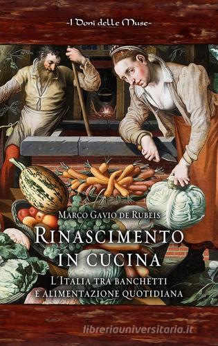 Rinascimento in cucina. L'Italia tra banchetti e alimentazione quotidiana di Marco Gavio De Rubeis edito da I Doni Delle Muse