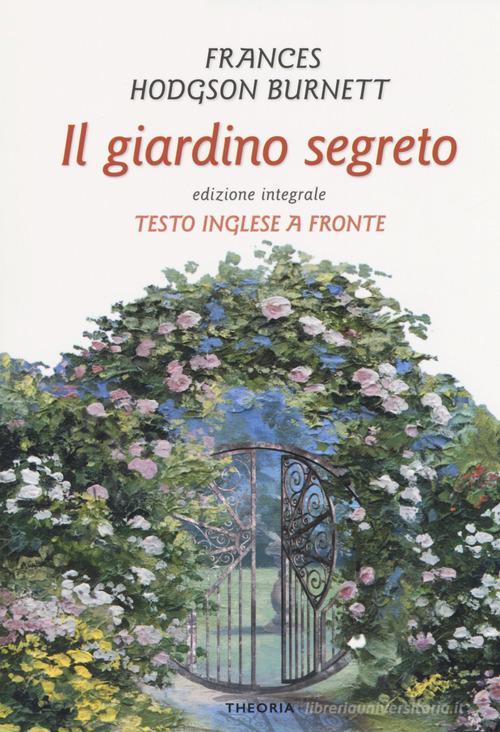 Il giardino segreto. Testo inglese a fronte di Frances Hodgson Burnett edito da Edizioni Theoria
