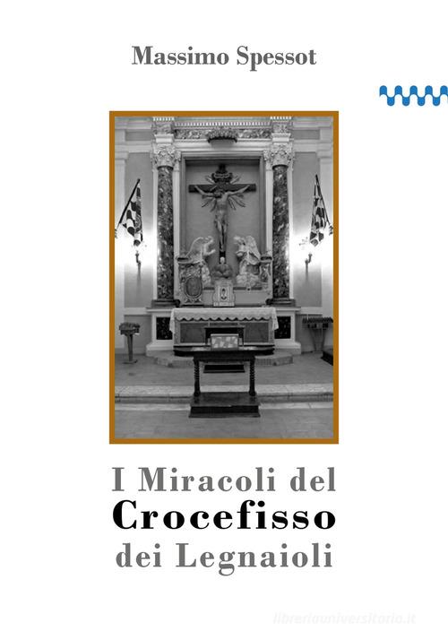 I Miracoli del Crocefisso dei Legnaioli di Massimo Spessot edito da Autopubblicato