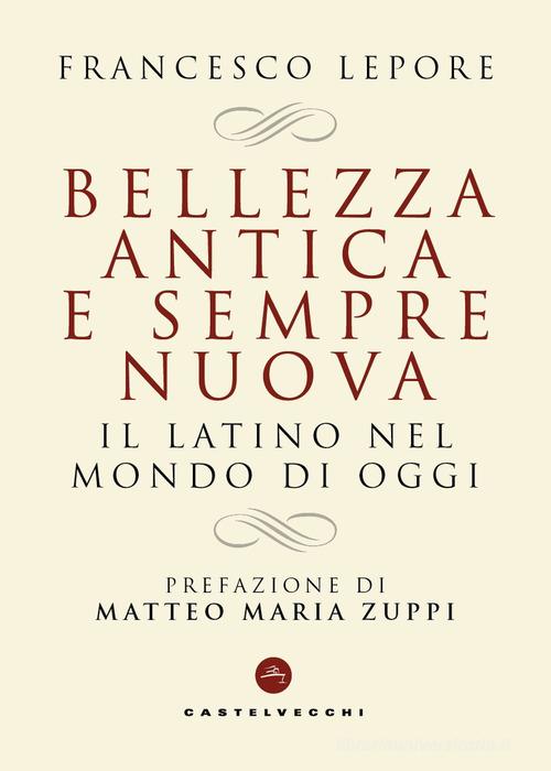 Bellezza antica e sempre nuova. Il latino nel mondo di oggi di Francesco Lepore edito da Castelvecchi