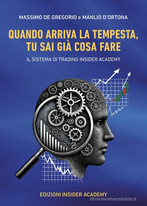 Quando arriva la tempesta, tu sai già cosa fare. Il sistema di trading insider academy di Massimo De Gregorio, Manlio D'Ortona edito da Passione Scrittore selfpublishing