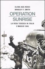 Operation Sunrise. La resa tedesca in Italia 2 maggio 1945 di Elena Aga-Rossi, Smith Bradley F. edito da Mondadori