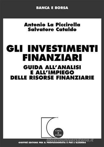 Gli investimenti finanziari. Guida all'analisi e all'impiego delle risorse finanziarie di Salvatore Cataldo, La Piccirella Antonio edito da Giuffrè