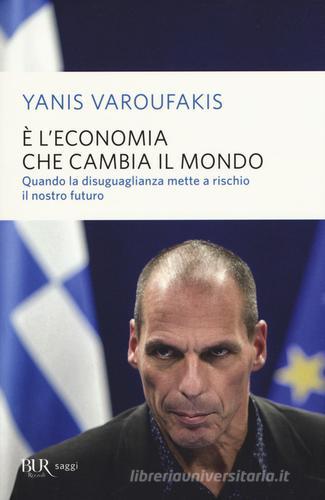 È l'economia che cambia il mondo. Quando la disuguaglianza mette a rischio il nostro futuro di Yanis Varoufakis edito da Rizzoli
