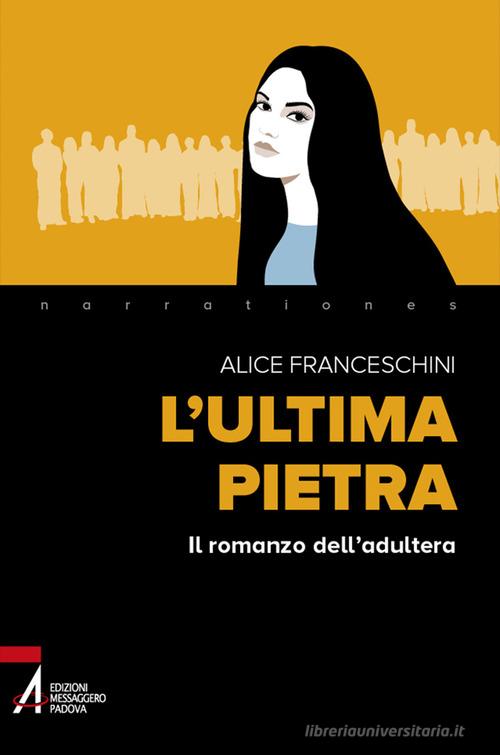 Libro L'ultima pietra. Il romanzo dell'adultera di Alice Franceschini Narrationes di EMP - Edizioni Messaggero Padova