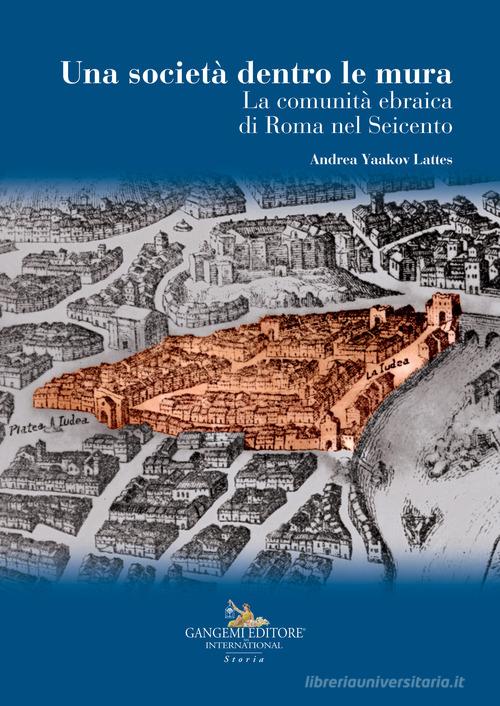 La società dentro le mura. La comunità ebraica di Roma nel Seicento di Andrea Yaakov Lattes edito da Gangemi Editore