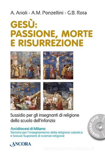 Gesù. Passione, morte e risurrezione di Antonella Arioli, A. M. Ponzellini, Gian Battista Rota edito da Ancora