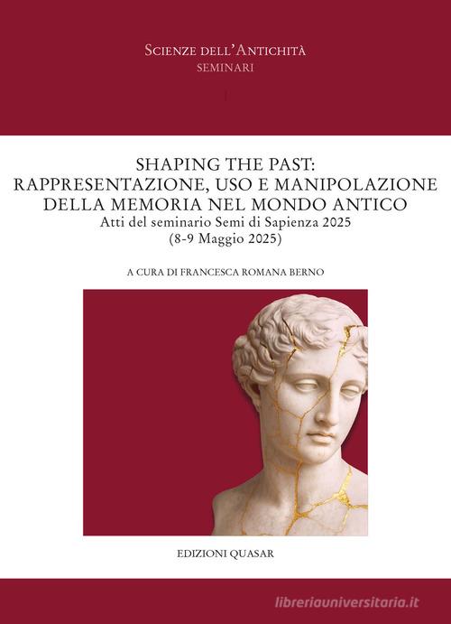 Shaping the past: Rappresentazione, uso e manipolazione della memoria nel mondo antico. Atti del seminario Semi di Sapienza 2025 (8-9 Maggio 2025). Ediz. italiana e edito da Quasar
