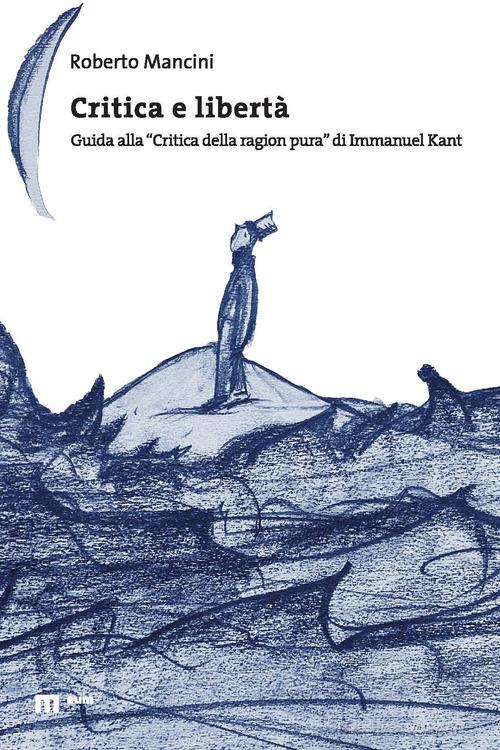 Critica e libertà. Guida alla «Critica della ragion pura» di Immanuel Kant di Roberto Mancini edito da Eum - Centro Edizioni Università di Macerata