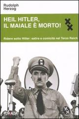 Heil Hitler, il maiale è morto! Ridere sotto Hitler: satira e comicità nel Terzo Reich di Rudolph Herzog edito da Kowalski