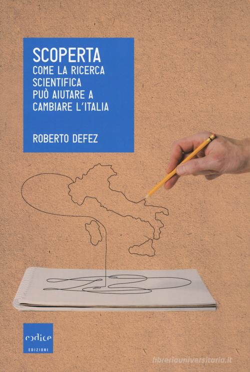Scoperta. Come la ricerca scientifica può aiutare a cambiare l'Italia di Roberto Defez edito da Codice
