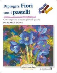 Dipingere fiori con i pastelli di Margaret Evans edito da Il Castello