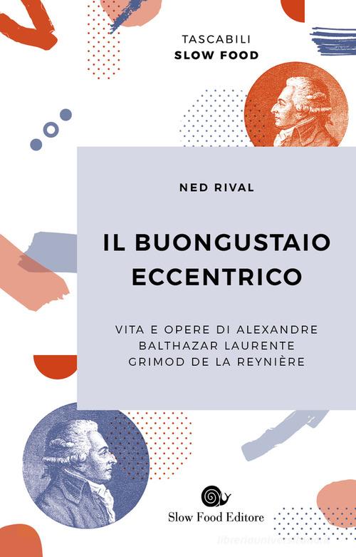 Il buongustaio eccentrico. Vita e opere di Alexandre Balthazar Laurente Grimod De La Reynière di Ned Rival edito da Slow Food