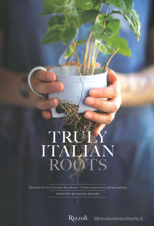 Truly Italian roots. Thirteen stories of Italian excellence-Tredici storie di eccellenze italiane. Ediz. a colori di Laura Maggi edito da Mondadori Electa