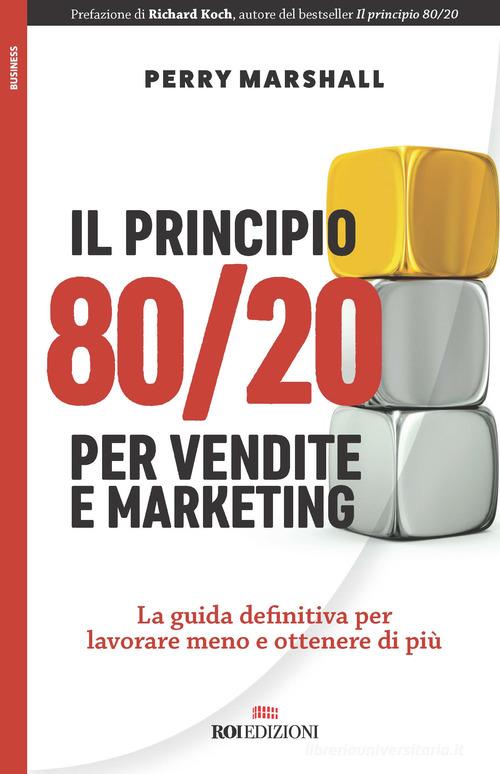 Il principio 80/20 per vendite e marketing. La guida definitiva per lavorare meno e ottenere di più di Perry Marshall edito da ROI edizioni