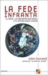 La fede infranta. Il papa, la comunità dei fedeli e il futuro della Chiesa di John Cornwell edito da Garzanti Libri