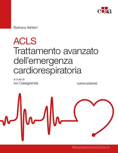 ACLS. Trattamento avanzato dell'emergenza cardiorespiratoria di Barbara J. Aehlert edito da Edra
