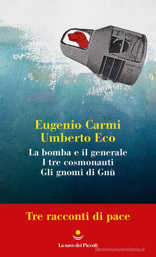 Tre racconti di pace: La bomba e il generale-I tre cosmonauti-Gli gnomi di Gnù di Eugenio Carmi, Umberto Eco edito da La nave di Teseo