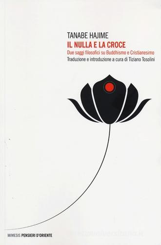 Il nulla e la croce. Due saggi filosofici su buddhismo e cristianesimo di Tanabe Hajime edito da Mimesis