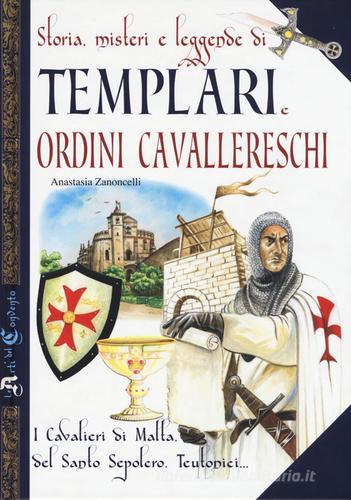 Storia, misteri e leggende di templari e ordini cavallereschi. I cavalieri di Malta, del Santo Sepolcro, teutonici... di Antonella Zanoncelli edito da Edizioni del Baldo