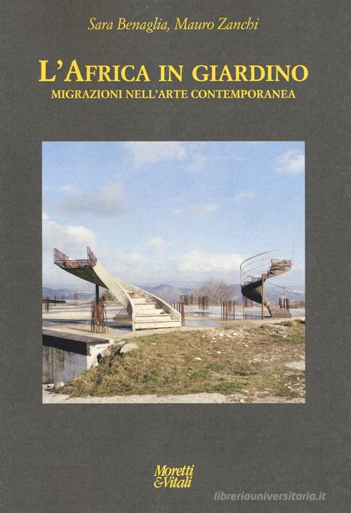 L'Africa in giardino. Migrazioni nell'arte contemporanea. Ediz. a colori di Mauro Zanchi, Sara Benaglia edito da Moretti & Vitali