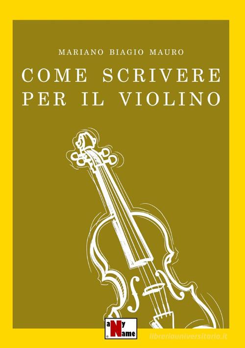 Come scrivere per il violino di Mariano Biagio Mauro edito da Anyname