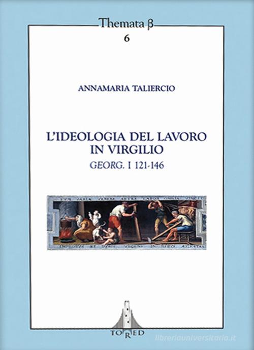 L' ideologia del lavoro in Virgilio. Georg. I 121-146 di Annamaria Taliercio edito da Tored