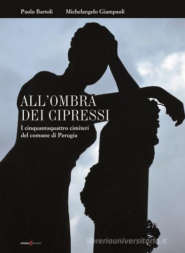 All'ombra dei cipressi. I cinquantaquattro cimiteri del comune di Perugia di Paolo Bartoli, Michelangelo Giampaoli edito da Futura Libri