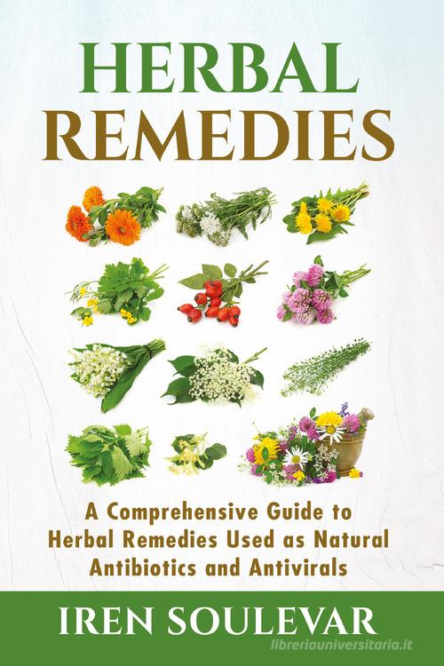 Herbal remedies. A comprehensive guide to herbal remedies used as natural antibiotics and antivirals di Iren Soulevar edito da Youcanprint