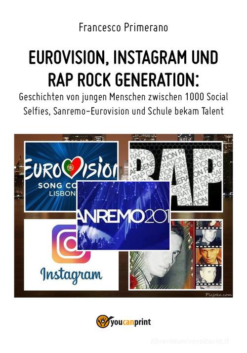 Eurovision, Instagram e rap, rock generation. Storie di giovani tra 1000 social, selfie, Sanremo-Eurovision 2018 e Scuola's got talent. Ediz. tedesca di Francesco Primerano edito da Youcanprint