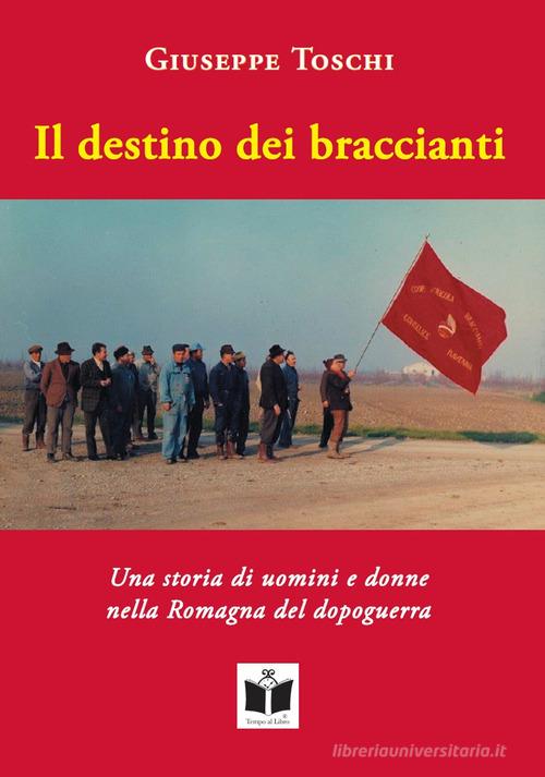 Il destino dei braccianti. Una storia di uomini e donne nella Romagna del dopoguerra di Giuseppe Toschi edito da Tempo al Libro