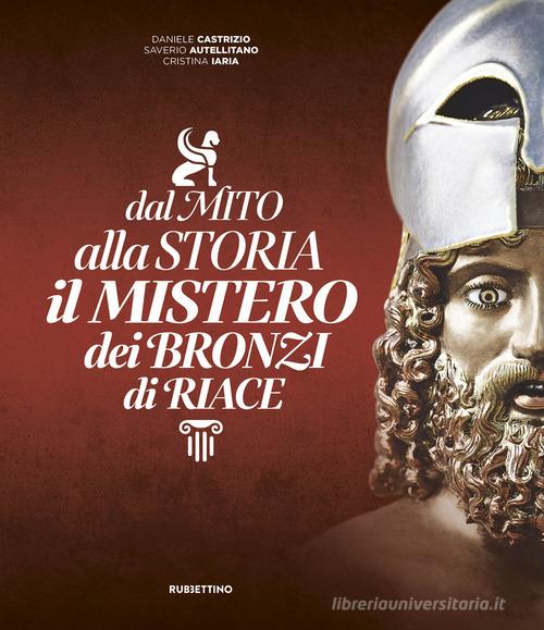 Dal mito alla storia. Il mistero dei Bronzi di Riace di Daniele Castrizio, Saverio Autellitano, Cristina Iaria edito da Rubbettino