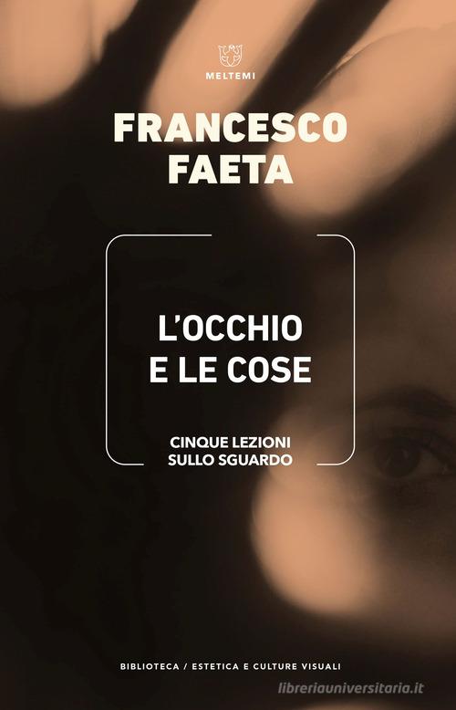 L'occhio e le cose. Cinque lezioni sullo sguardo di Francesco Faeta edito da Meltemi