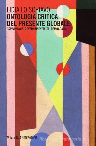 Ontologia critica del presente globale. Governance, governamentalità, democrazia di Lidia Lo Schiavo edito da Mimesis