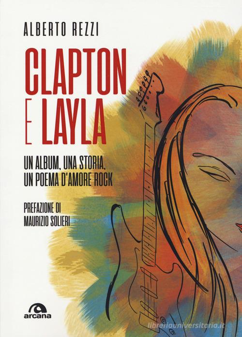 Clapton e Layla. Un album, una storia, un poema d'amore rock di Alberto Rezzi edito da Arcana