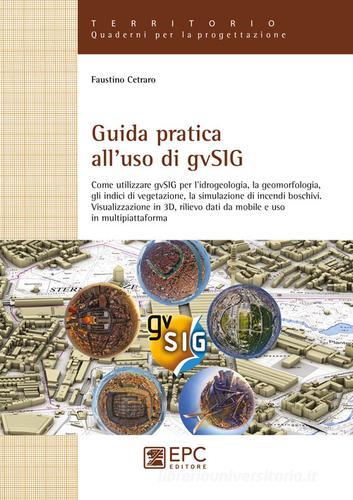 Guida pratica all'uso di gvSIG. Come utilizzare il software open source gvSIG per l'idrogeologia, la geomorfologia, gli indici di vegetazione, la simulazione... di Faustino Cetraro edito da EPC