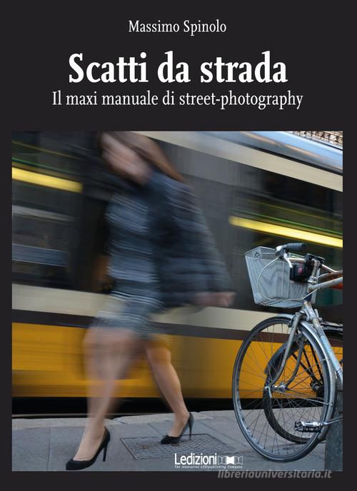 Scatti da strada. Il maxi manuale di street-photography di Massimo Spinolo edito da Ledizioni