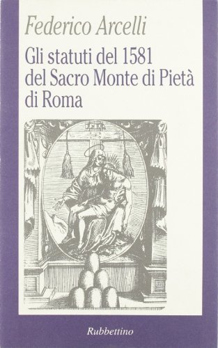 Gli statuti del 1581 del Sacro monte di pietà di Roma di Federico Arcelli edito da Rubbettino