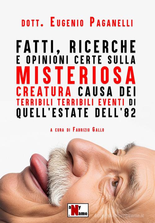 Libro Fatti, ricerche e opinioni certe sulla misteriosa creatura causa dei terribili terribili eventi di quell'estate dell'82 di Dott. Eugenio Paganelli di Anyname