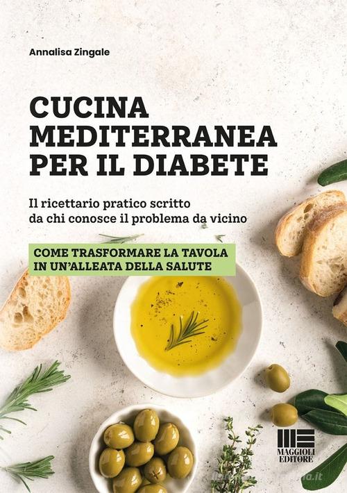 Cucina mediterranea per il diabete. Il ricettario pratico scritto da chi conosce il problema da vicino di Annalisa Zingale edito da Maggioli Editore